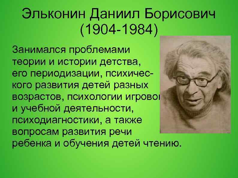 Эльконин Даниил Борисович (1904 -1984) Занимался проблемами теории и истории детства, его периодизации, психического