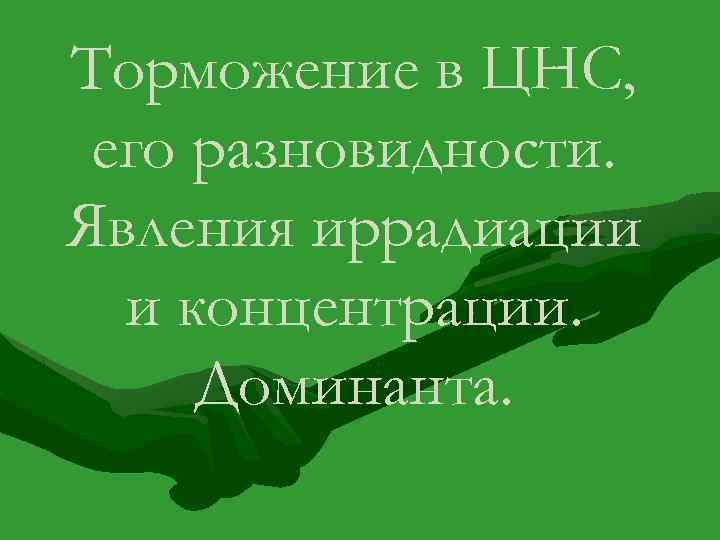 Торможение в ЦНС, его разновидности. Явления иррадиации и концентрации. Доминанта. 