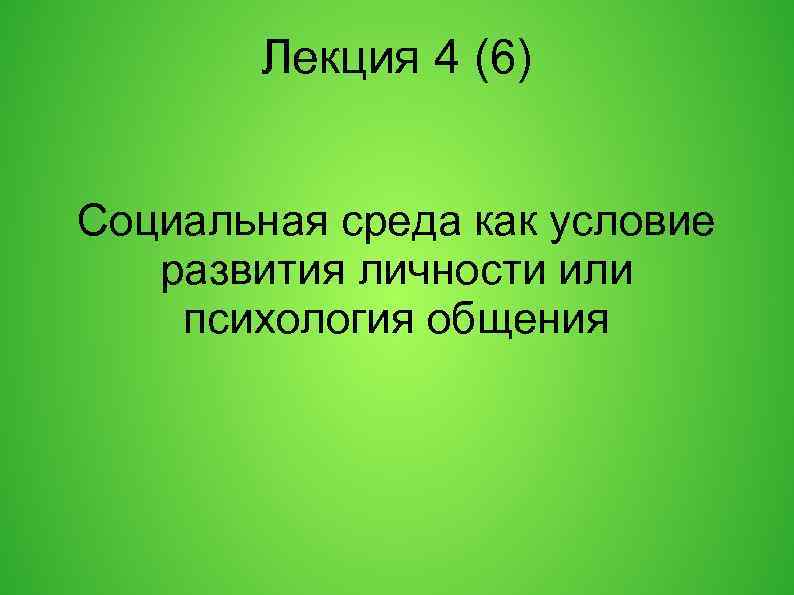 Лекция 4 (6) Социальная среда как условие развития личности или психология общения 