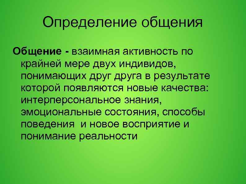 Определение общения Общение - взаимная активность по крайней мере двух индивидов, понимающих друга в