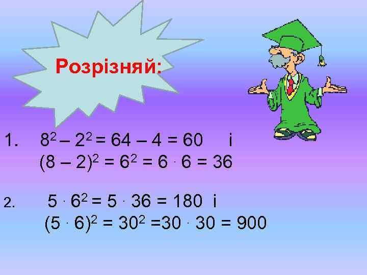 Розрізняй: 1. 82 – 22 = 64 – 4 = 60 і (8 –