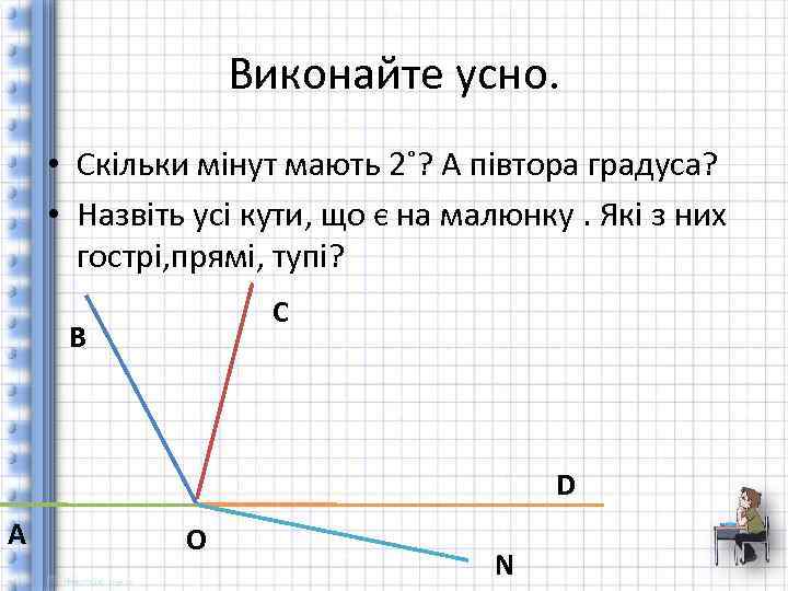 Виконайте усно. • Скільки мінут мають 2˚? А півтора градуса? • Назвіть усі кути,