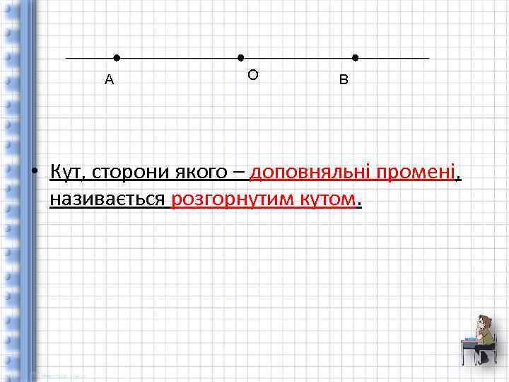 A O B • Кут, сторони якого – доповняльні промені, називається розгорнутим кутом. 