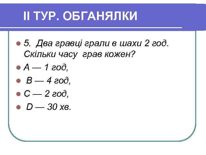 II ТУР. ОБГАНЯЛКИ l 5. Два гравці грали в шахи 2 год. Скільки часу