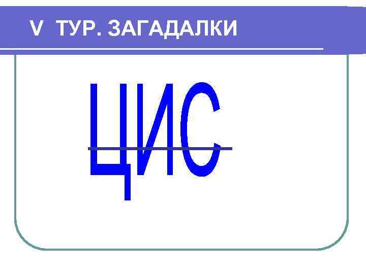 V ТУР. ЗАГАДАЛКИ 