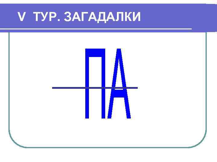 V ТУР. ЗАГАДАЛКИ 