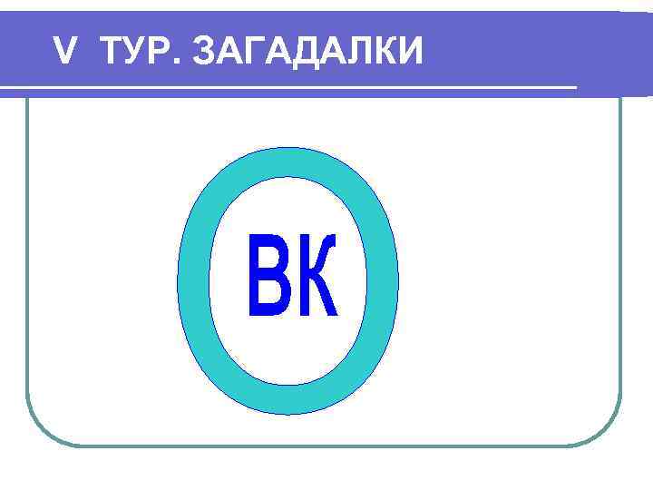 V ТУР. ЗАГАДАЛКИ 