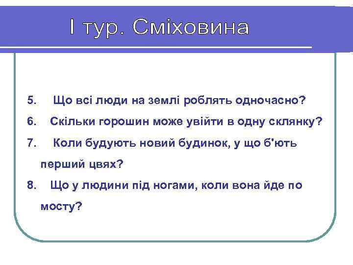5. Що всі люди на землі роблять одночасно? 6. Скільки горошин може увійти в