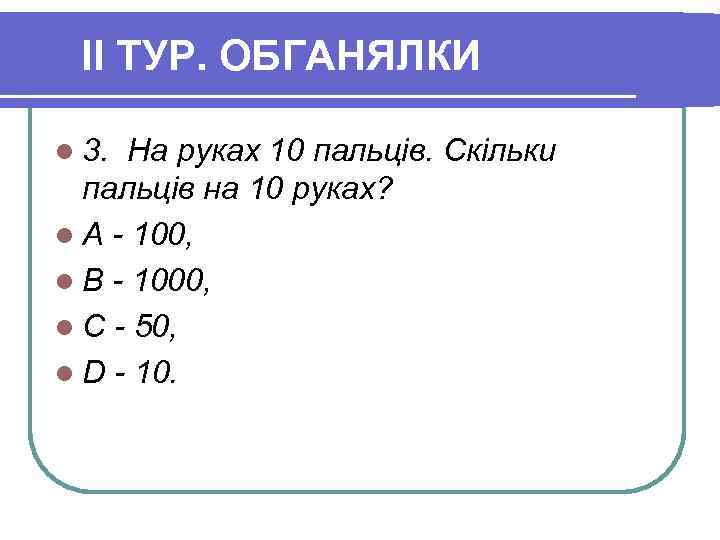 II ТУР. ОБГАНЯЛКИ l 3. На руках 10 пальців. Скільки пальців на 10 руках?