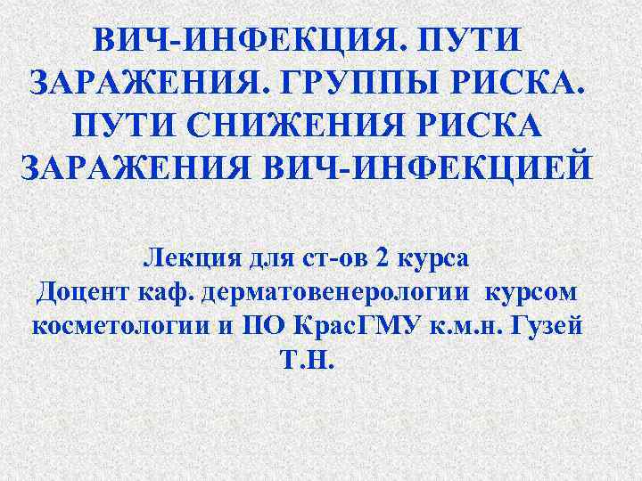 ВИЧ-ИНФЕКЦИЯ. ПУТИ ЗАРАЖЕНИЯ. ГРУППЫ РИСКА. ПУТИ СНИЖЕНИЯ РИСКА ЗАРАЖЕНИЯ ВИЧ-ИНФЕКЦИЕЙ Лекция для ст-ов 2