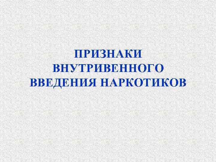 ПРИЗНАКИ ВНУТРИВЕННОГО ВВЕДЕНИЯ НАРКОТИКОВ 