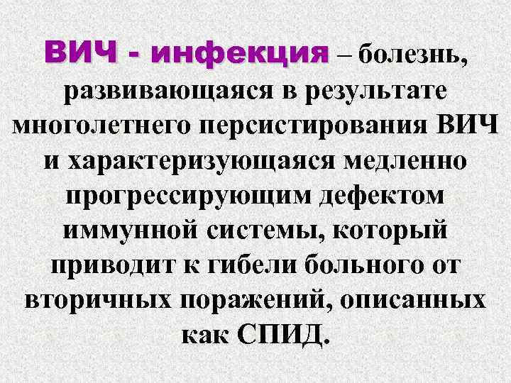 ВИЧ - инфекция – болезнь, развивающаяся в результате многолетнего персистирования ВИЧ и характеризующаяся медленно