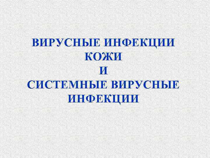 ВИРУСНЫЕ ИНФЕКЦИИ КОЖИ И СИСТЕМНЫЕ ВИРУСНЫЕ ИНФЕКЦИИ 