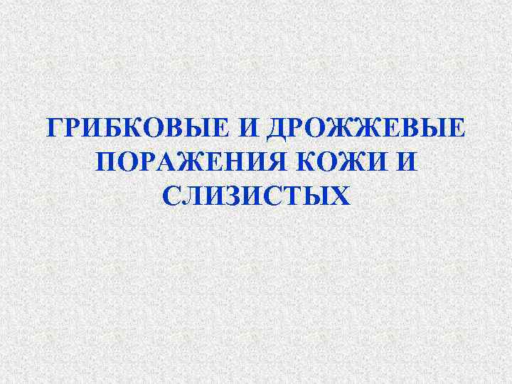 ГРИБКОВЫЕ И ДРОЖЖЕВЫЕ ПОРАЖЕНИЯ КОЖИ И СЛИЗИСТЫХ 
