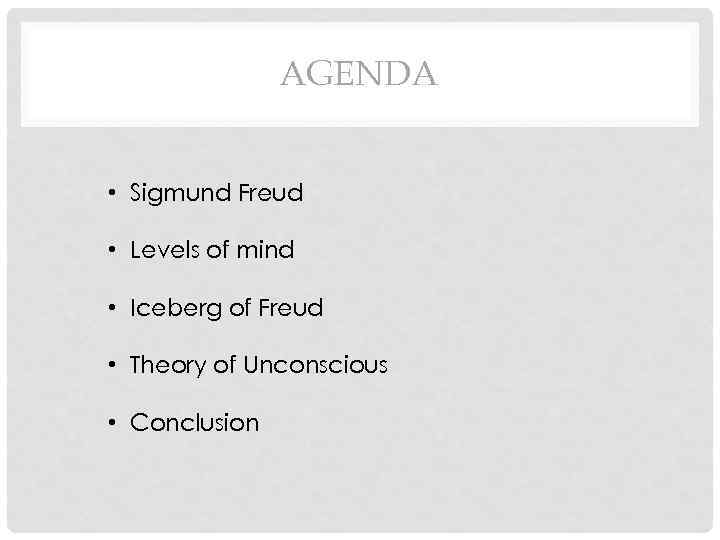 AGENDA • Sigmund Freud • Levels of mind • Iceberg of Freud • Theory