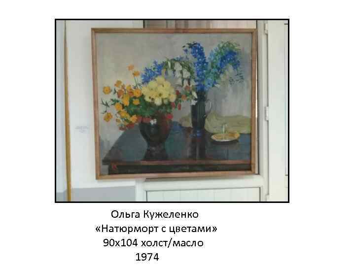 Ольга Кужеленко «Натюрморт с цветами» 90 х104 холст/масло 1974 