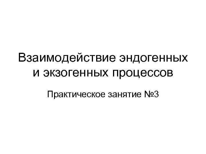 Взаимодействие эндогенных и экзогенных процессов Практическое занятие № 3 