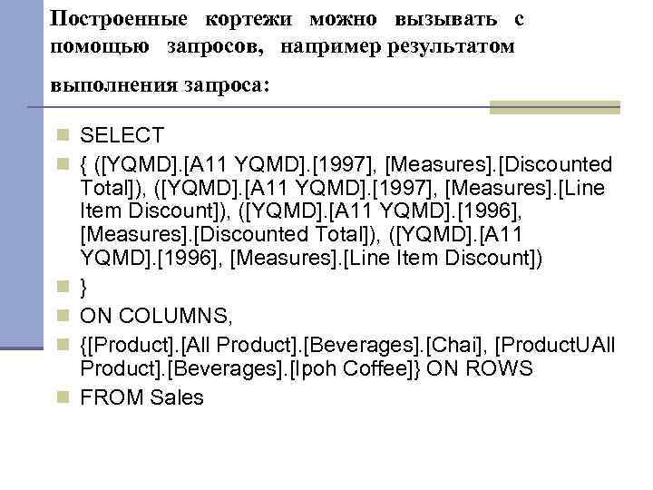 Построенные кортежи можно вызывать с помощью запросов, например результатом выполнения запроса: SELECT { ([YQMD].