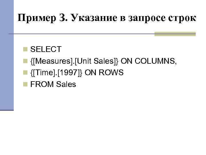 Пример З. Указание в запросе строк SELECT {[Measures]. [Unit Sales]} ON COLUMNS, {[Time]. [1997]}