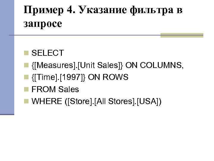 Пример 4. Указание фильтра в запросе SELECT {[Measures]. [Unit Sales]} ON COLUMNS, {[Time]. [1997]}