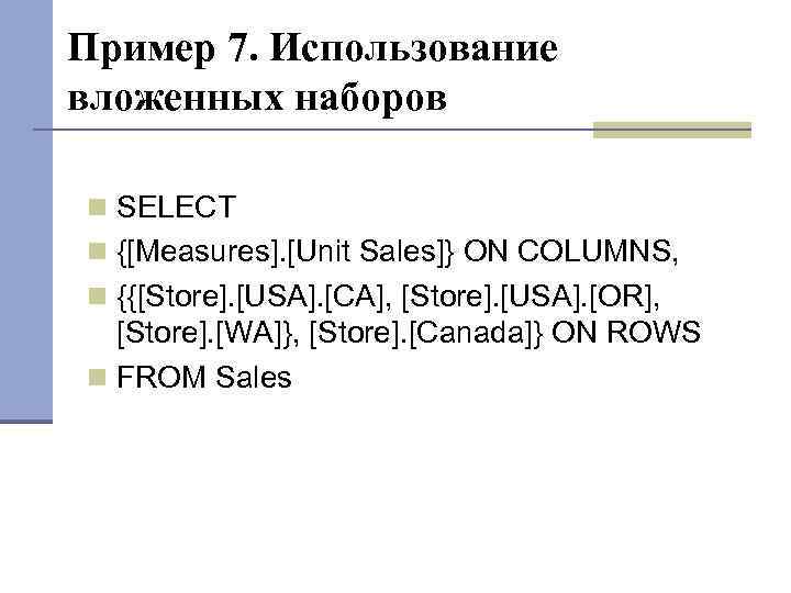 Пример 7. Использование вложенных наборов SELECT {[Measures]. [Unit Sales]} ON COLUMNS, {{[Store]. [USA]. [CA],