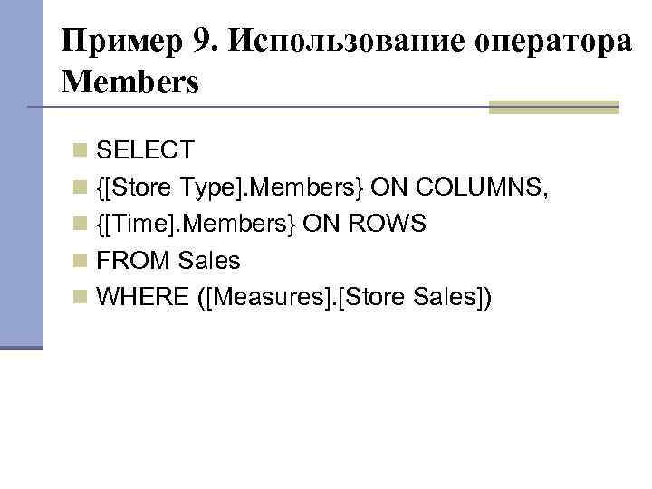 Пример 9. Использование оператора Members SELECT {[Store Type]. Members} ON COLUMNS, {[Time]. Members} ON