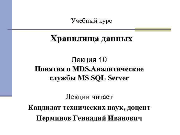Учебный курс Хранилища данных Лекция 10 Понятия о MDS. Аналитические службы MS SQL Server