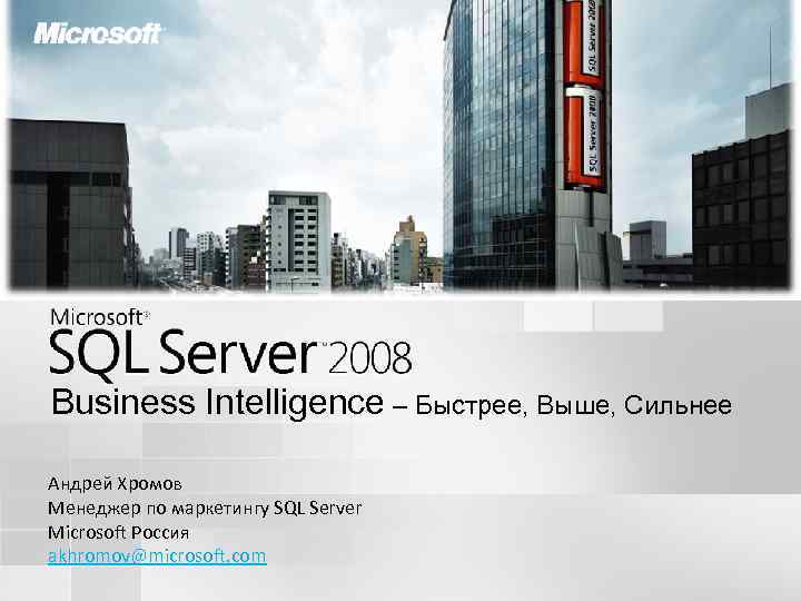 Business Intelligence – Быстрее, Выше, Сильнее Андрей Хромов Менеджер по маркетингу SQL Server Microsoft