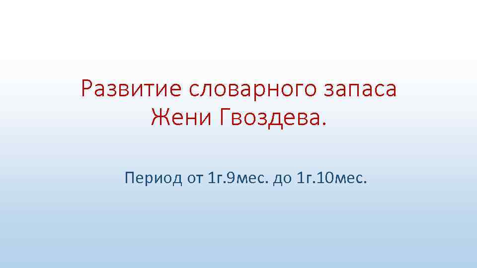 Развитие словарного запаса Жени Гвоздева. Период от 1 г. 9 мес. до 1 г.