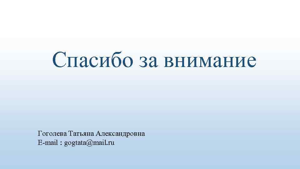  Спасибо за внимание Гоголева Татьяна Александровна E-mail : gogtata@mail. ru 