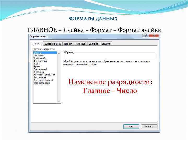 ФОРМАТЫ ДАННЫХ ГЛАВНОЕ – Ячейка – Формат ячейки Изменение разрядности: Главное - Число 