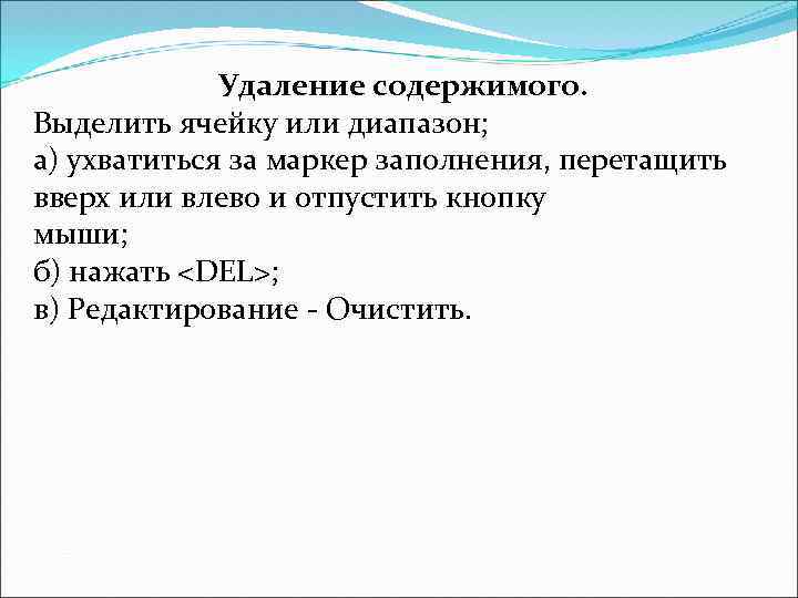 Удаление содержимого. Выделить ячейку или диапазон; а) ухватиться за маркер заполнения, перетащить вверх или