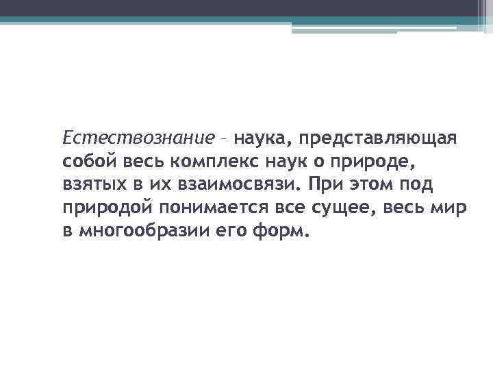 Естествознание – наука, представляющая собой весь комплекс наук о природе, взятых в их взаимосвязи.