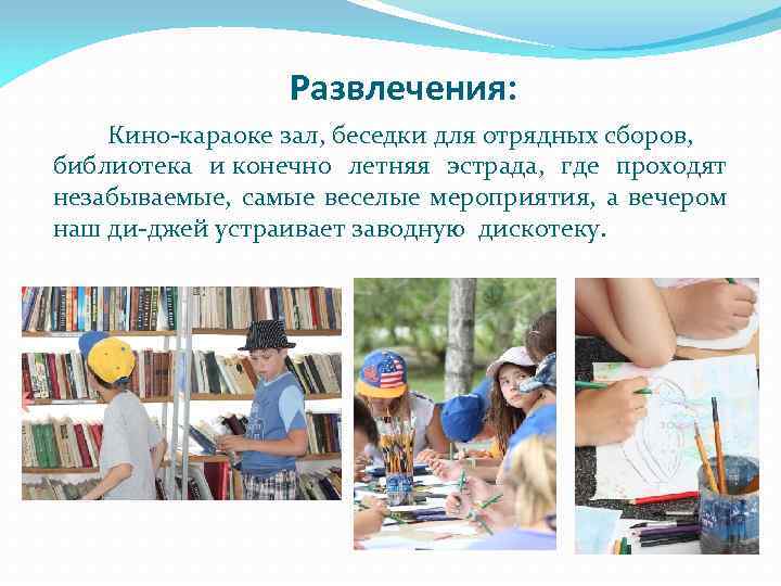 Развлечения: Кино-караоке зал, беседки для отрядных сборов, библиотека и конечно летняя эстрада, где проходят