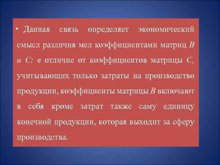  • Данная связь определяет экономический смысл различия мел коэффициентами матриц В и С: