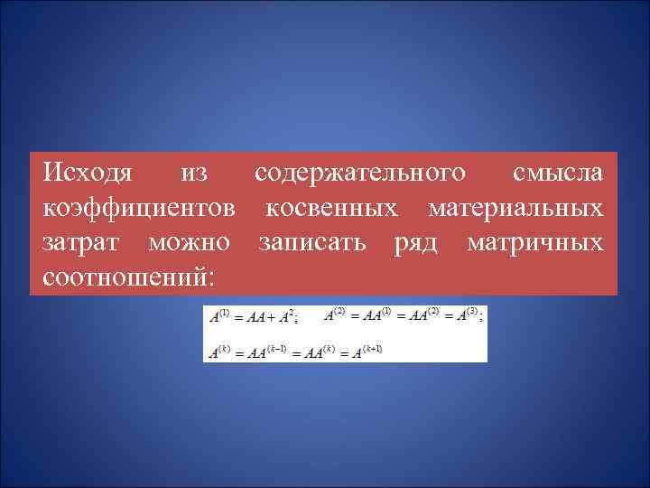 Исходя из содержательного смысла коэффициентов косвенных материальных затрат можно записать ряд матричных соотношений: 