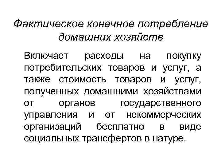 Фактическое конечное потребление домашних хозяйств Включает расходы на покупку потребительских товаров и услуг, а