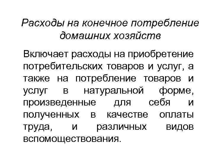 Расходы на конечное потребление домашних хозяйств Включает расходы на приобретение потребительских товаров и услуг,