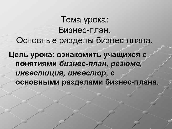 Тема урока: Бизнес-план. Основные разделы бизнес-плана. Цель урока: ознакомить учащихся с понятиями бизнес-план, резюме,