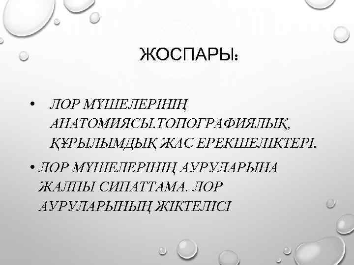 ЖОСПАРЫ: • ЛОР МҮШЕЛЕРІНІҢ АНАТОМИЯСЫ. ТОПОГРАФИЯЛЫҚ, ҚҰРЫЛЫМДЫҚ ЖАС ЕРЕКШЕЛІКТЕРІ. • ЛОР МҮШЕЛЕРІНІҢ АУРУЛАРЫНА ЖАЛПЫ