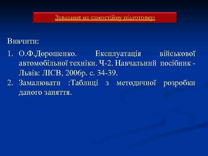 Завдання на самостійну підготовку: Вивчити: 1. О. Ф. Дорошенко. Експлуатація військової автомобільної техніки. Ч-2.