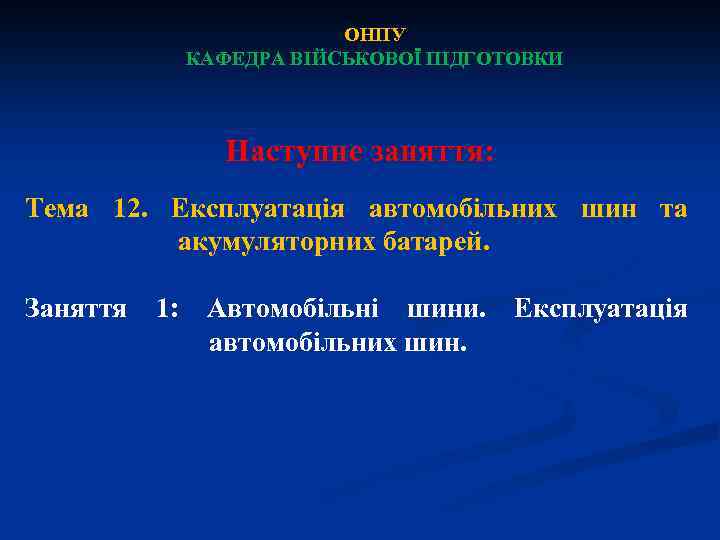 ОНПУ КАФЕДРА ВІЙСЬКОВОЇ ПІДГОТОВКИ Наступне заняття: Тема 12. Експлуатація автомобільних шин та акумуляторних батарей.