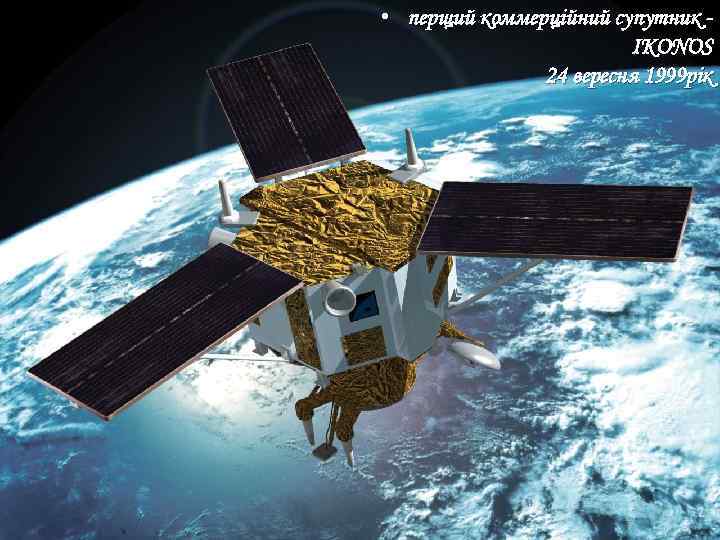  • перщий коммерційний супутник IKONOS 24 вересня 1999 рік 