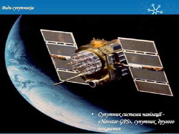 Види супутників: • Супутник системи навігації «Navstar-GPS» , супутник другого покоління 