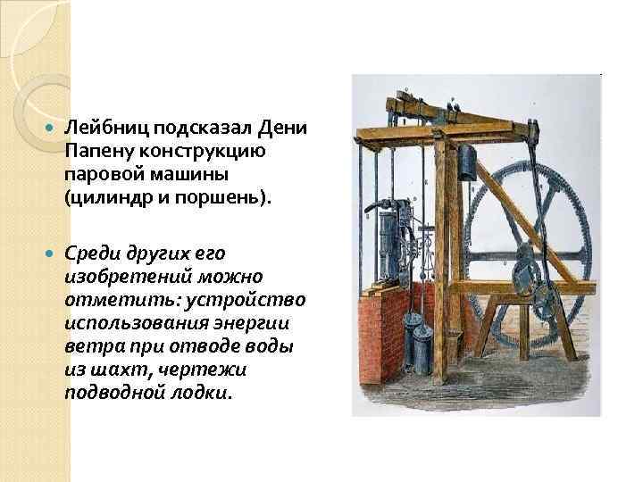  Лейбниц подсказал Дени Папену конструкцию паровой машины (цилиндр и поршень). Среди других его