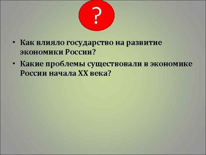 ? • Как влияло государство на развитие экономики России? • Какие проблемы существовали в