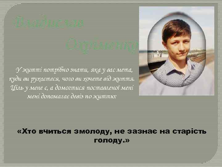 Владислав Охріменко У житті потрібно знати, яка у вас мета, куди ви рухаєтеся, чого