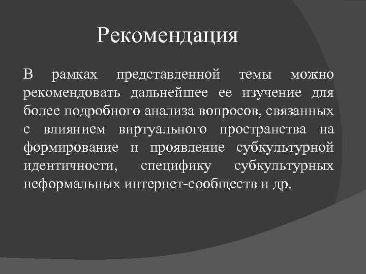 Рекомендация В рамках представленной темы можно рекомендовать дальнейшее ее изучение для более подробного анализа