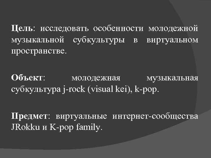 Цель: исследовать особенности молодежной музыкальной субкультуры в виртуальном пространстве. Объект: молодежная музыкальная субкультура j-rock