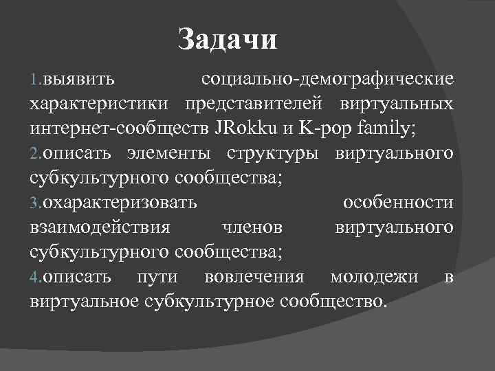 Задачи 1. выявить социально-демографические характеристики представителей виртуальных интернет-сообществ JRokku и K-pop family; 2. описать